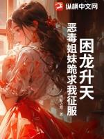 困龙升天，恶毒姐妹跪求我征服