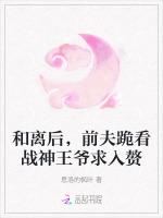 和离后，前夫跪看战神王爷求入赘