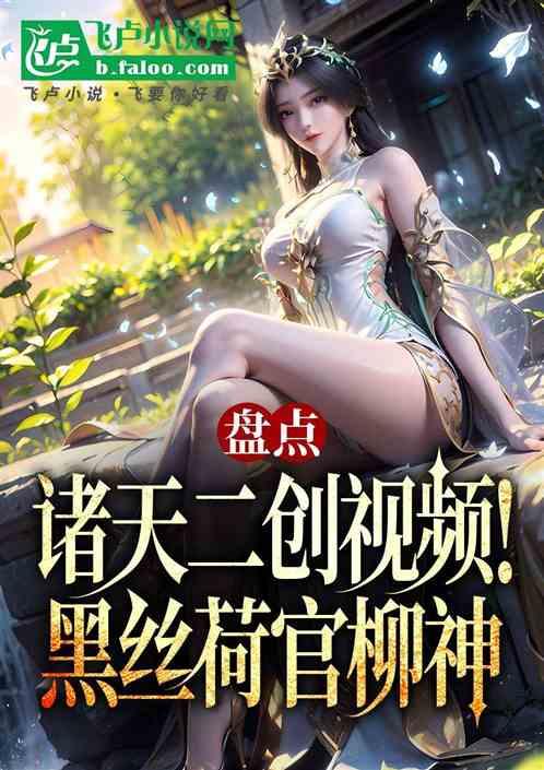 盘点诸天二创视频！柳神是黑丝荷