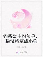 钓系公主勾勾手，糙汉将军成小狗