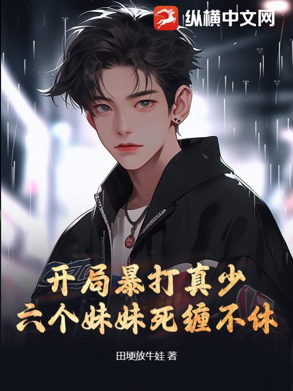 开局暴打真少，六个妹妹死缠不休