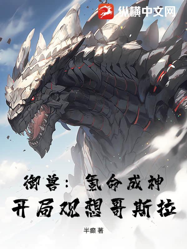 御兽：氪命成神，开局观想哥斯拉