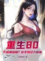 重生80：开局被诬陷？反手掏空大伯家