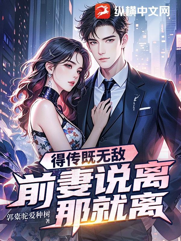 得传既无敌，前妻说离那就离