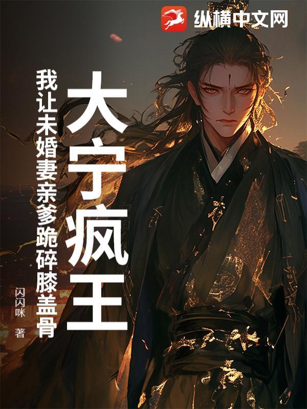 大宁疯王：我让未婚妻亲爹跪碎膝盖骨
