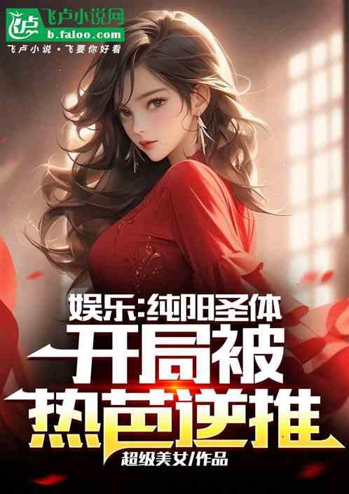 娱乐：纯阳圣体，开局被热芭逆推