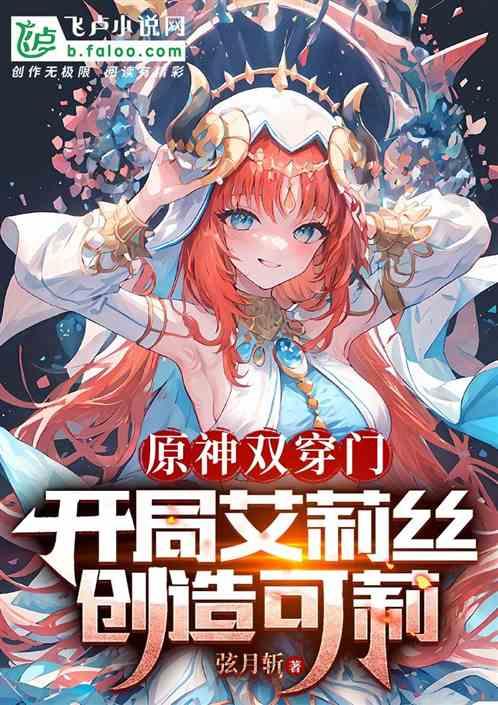 原神双穿：开局艾莉丝，创造可莉