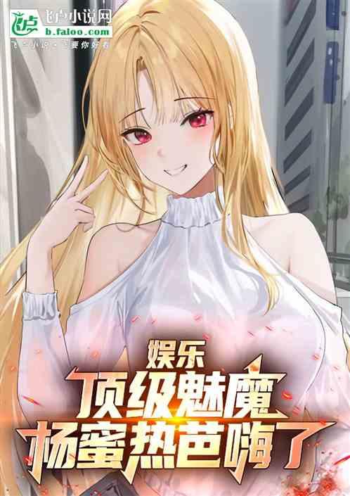 娱乐：顶级魅魔，杨蜜热芭嗨了