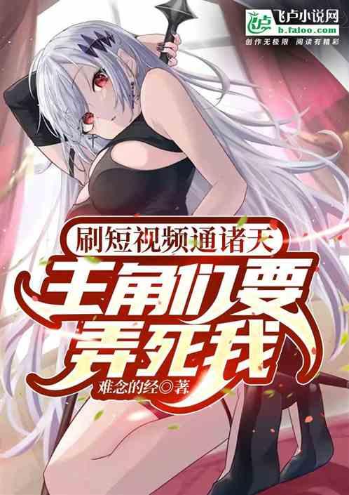 刷短视频通诸天，主角们要弄死我