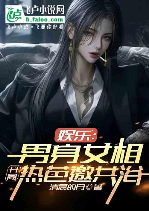 娱乐：男扮女装，开局热芭邀共浴