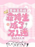 兽世丑恶雌，靠接生成了万人迷