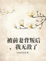 被前妻背叛后，我无敌了
