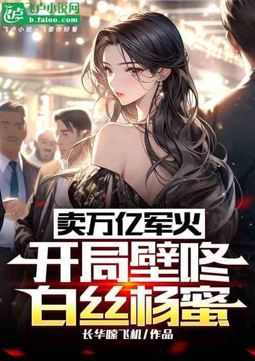 卖万亿军火，开局壁咚白丝杨蜜