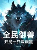 全民御兽：开局一只深渊鲲