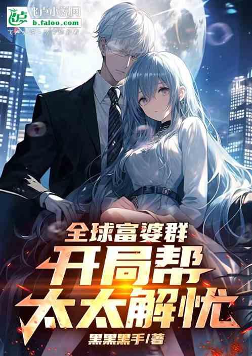 全球富婆群，开局帮太太排忧解难