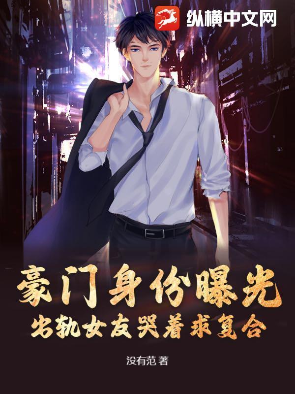豪门身份曝光，出轨女友哭着求复合