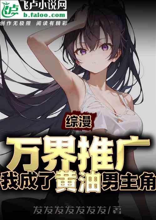 综漫：万界推广，我成了黄油男主