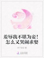 羞辱我不堪为妾！怎么又哭闹求娶