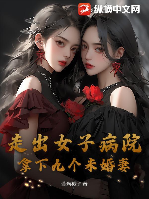 走出女子病院，拿下九个未婚妻！