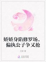 娇娇身陷修罗场，偏执公子争又抢