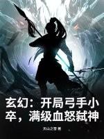 玄幻：开局弓手小卒，满级血怒弑神