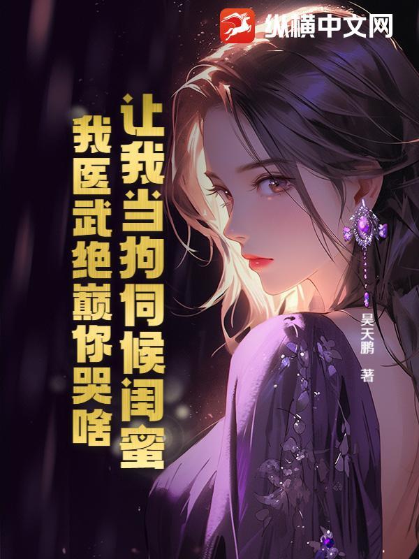 让我当狗伺候闺蜜？我医武绝巅你哭啥