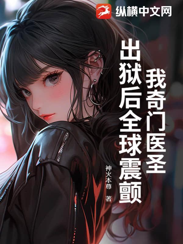 我奇门医圣，出狱后全球震颤！