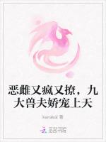 恶雌又疯又撩，九大兽夫娇宠上天