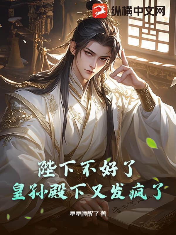 陛下不好了，皇孙殿下又发疯了！