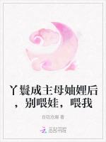 丫鬟成主母妯娌后，别喂娃，喂我