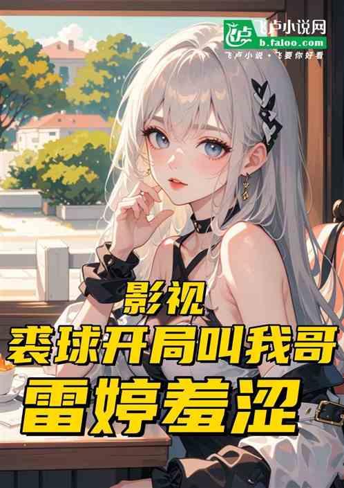 影视：裘球开局叫我哥，雷婷羞涩