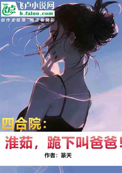 四合院：淮茹，跪下叫爸爸！