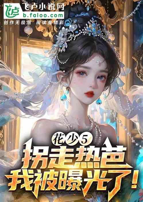 花少5：拐走热芭，我被曝光了！