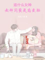 追什么女神，女神闺蜜是恋爱脑