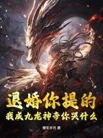 退婚你提的，我成九龙神帝你哭什么？