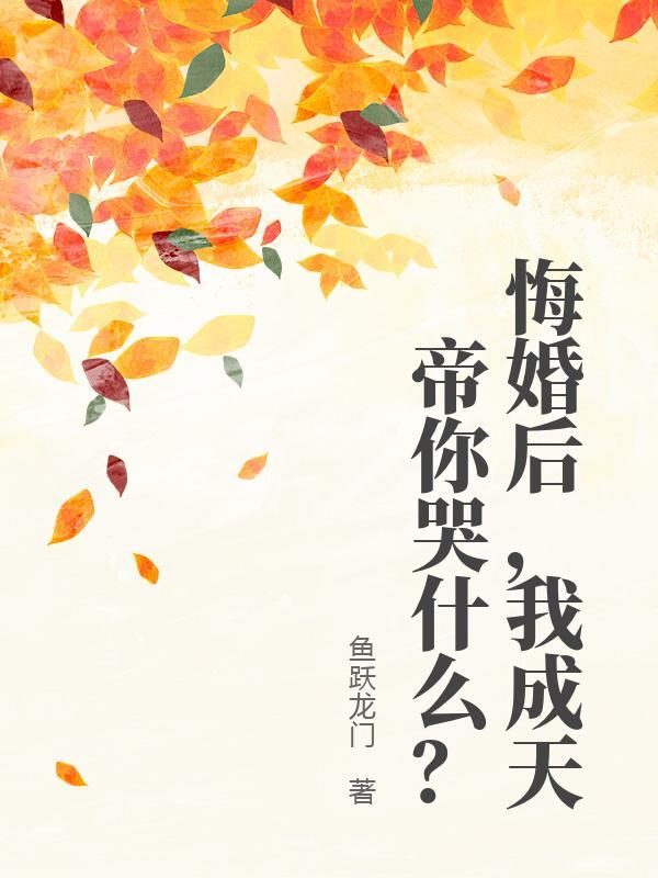 悔婚后，我成天帝你哭什么？