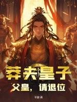 莽夫皇子：父皇，请退位！