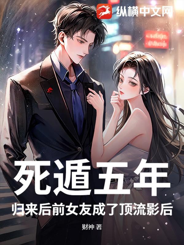 死遁五年，归来后前女友成了顶流影后