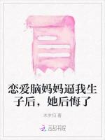 恋爱脑妈妈逼我生子后，她后悔了