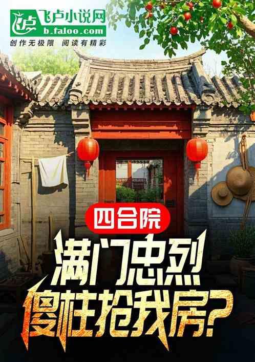 四合院：满门忠烈，傻柱抢我房？