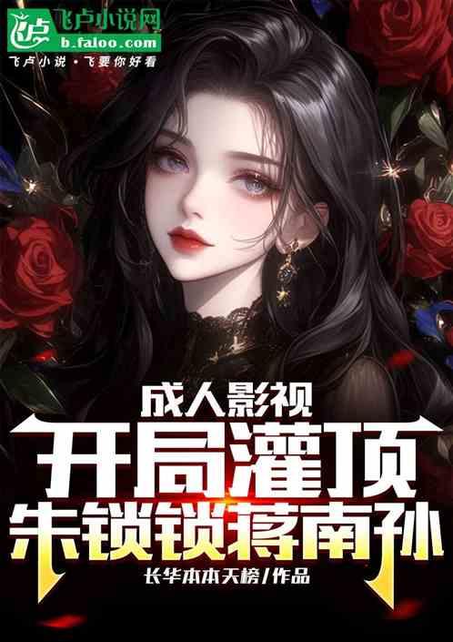 成人影视：开局灌顶朱锁锁蒋南孙