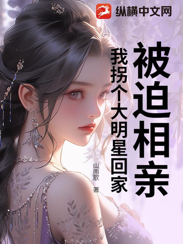 被迫相亲，我拐个大明星回家