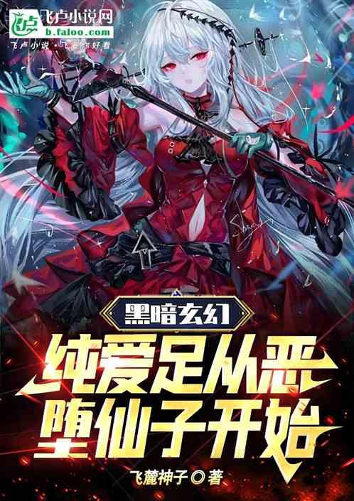 黑暗玄幻：纯爱足从恶堕仙子开始