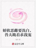 娇软恶雌要洗白，兽夫跪着求我宠