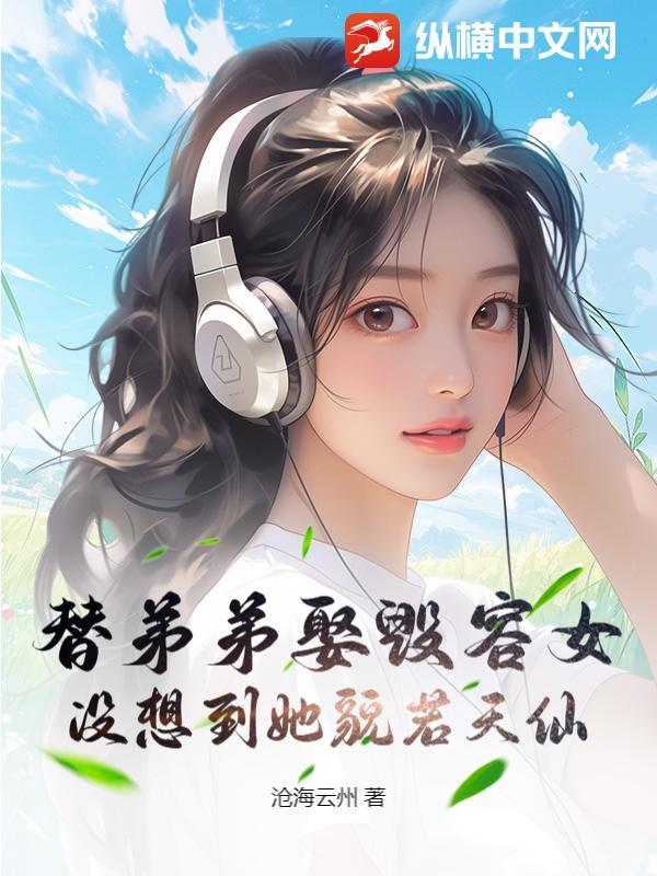 替弟弟娶毁容女，没想到她貌若天仙