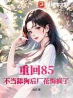 重回85：不当舔狗后厂花悔疯了
